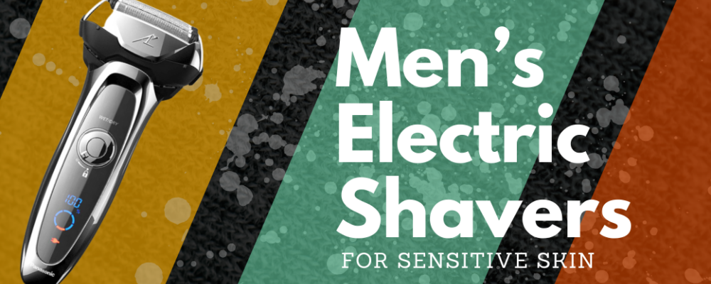 Electric Shaves for Men with Sensitive Skin